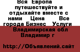 Вся  Европа.....путешествуйте и отдыхайте вместе с нами  › Цена ­ 1 - Все города Бизнес » Услуги   . Владимирская обл.,Владимир г.
